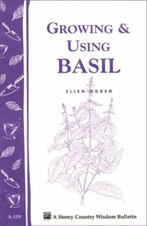 Growing and Using Basil: Storey's Country Wisdom Bulletin  A.119 by ELLEN OGDEN