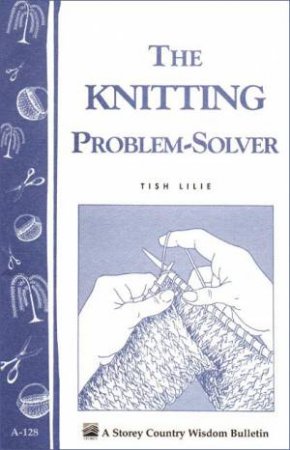 Knitting Problem Solver: Storey's Country Wisdom Bulletin  A.128 by TISH LILIE