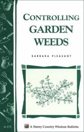 Controlling Garden Weeds: Storey's Country Wisdom Bulletin  A.171 by BARBARA PLEASANT