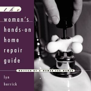 Woman's Hands-On Home Repair Guide by LYN HERRICK