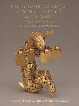 Pre-Columbian Art From Central America And Colombia At Dumbarton Oaks by Colin McEwan & John W. Hoopes