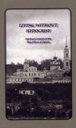 Living Without Hypocrisy: Spiritual Counsels of the Holy Elders of Optina by ELDERS OF OPTINA