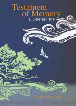 Testament of Memory: A Siberian Life by MIKHAIL CHEVALKOV