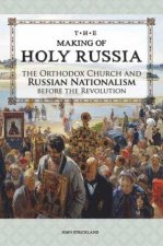 Making of Holy Russia The Orthodox Chruch and Russian Nationalism Before the Revolution