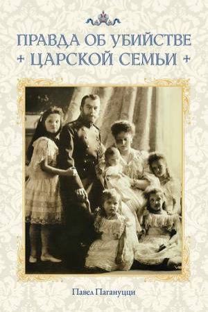 Truth About the Murder of the Royal Family: Russian-language edition by PAVEL PAGANUZZI