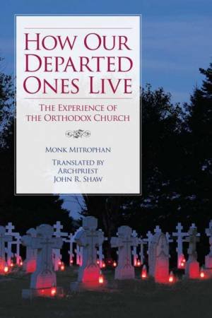 How Our Departed Ones Live: The Experience of the Orthodox Church by MONK MITROPHAN