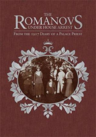 Romanovs Under House Arrest: From the 1917 Diary of a Palace Priest by AFANASY BELYAEV