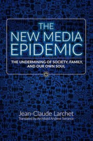 New Media Epidemic: The Undermining of Society, Family, and Our Own Soul by JEAN-CLAUDE LARCHET