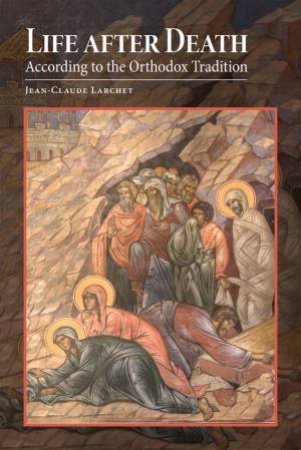 Life After Death According To The Orthodox Tradition by Jean-Claude Larchet