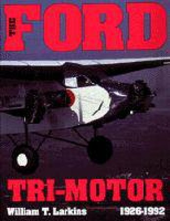 Ford Tri-motor: 1926-1992 by LARKINS WILLIAM