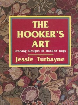 Hooker's Art:: Evolving Designs in Hooked Rugs by TURBAYNE JESSIE A.