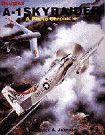 Douglas A-1 Skyraider: a Photo Chronicle by JOHNSEN FREDERICK