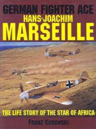 German Fighter Ace Hans-Joachim Marseille: The Life Story of the \