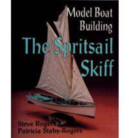 Model Boat Building: The Spritsail Skiff by ROGERS STEVE