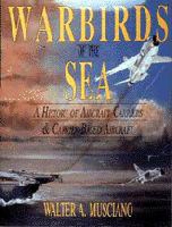 Warbirds of the Sea: a History of Aircraft Carriers & Carrier-based Aircraft by MUSCIANO WALTER