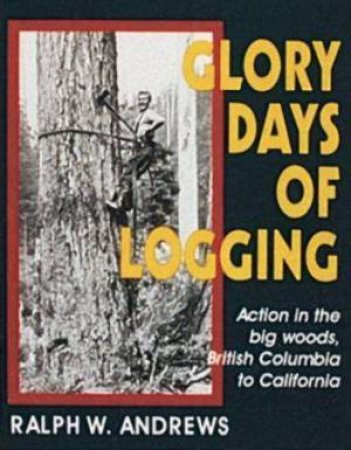 Glory Days of Logging by ANDREWS RALPH W.