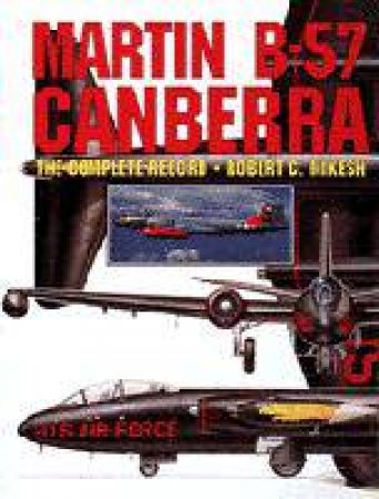 Martin B-57 Canberra: the Complete Record by MIKESH ROBERT