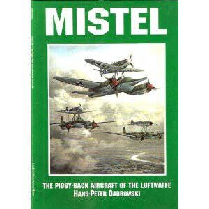 Mistel: The Piggy-Back Aircraft of the Luftwaffe by DABROWSKI HANS-PETER