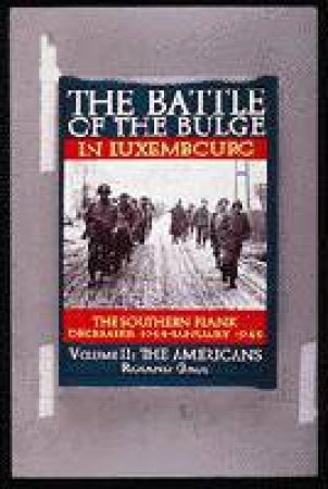 Battle of the Bulge in Luxembourg: The Southern Flank - Dec. 1944 - Jan. 1945 Vol II The Americans by GAUL ROLAND