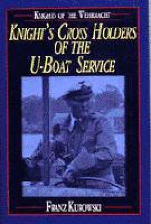 Knights of the Wehrmacht: Knights Crs Holders of the U-Boat Service by KUROWSKI FRANZ