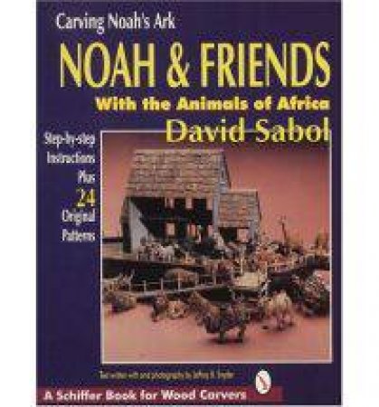 Carving Noah's Ark: Noah and Friends With the Animals of Africa by SABOL DAVID