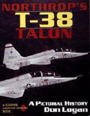 Northr's T-38 Talon: a Pictorial History by LOGAN DON