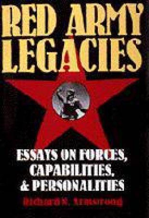 Red Army Legacies: Essays on Forces, Capabilities and Personalities by ARMSTRONG RICHARD N.