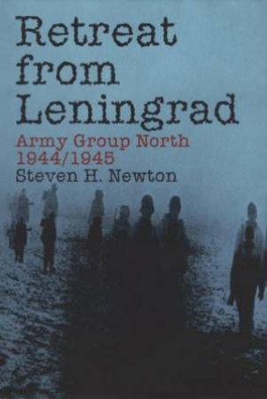 Retreat from Leningrad: Army Group North 1944/1945 by NEWTON STEVEN H.