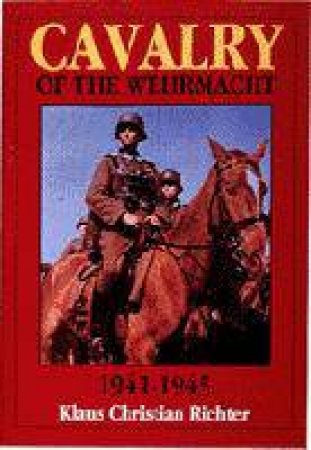 Cavalry of the Wehrmacht 1941-1945 by RICHTER KLAUS CHRISTIAN