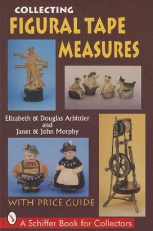 Collecting Figural Tape Measures by ARBITTIER ELIZABETH AND DOUGLAS