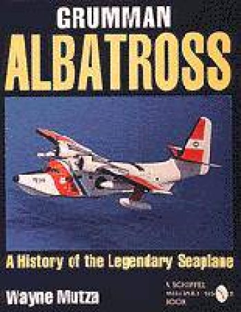 Grumman Albatrs: a History of the Legendary Seaplane by MUTZA WAYNE