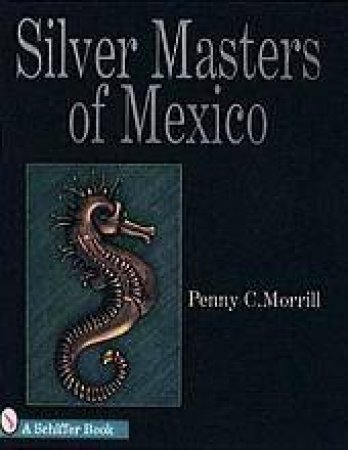 Silver Masters of Mexico: Hector Aguilar and the Taller Borda by MORRILL PENNY C.