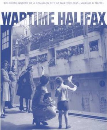 Wartime Halifax: History of a Canadian City at War 1939-1945 by NAFTEL WILLIAM