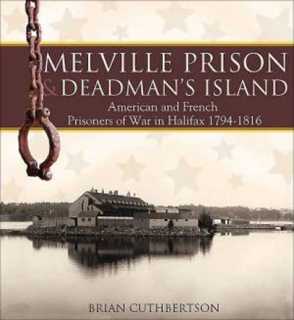 Melville Prison and Deadman's Island: American and French Prisoners of War in Halifax 1974-1816 by CUTHBERTSON BRIAN