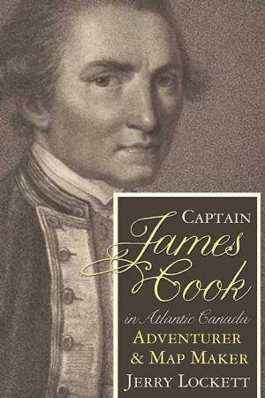 Captain James Cook in Atlantic Canada: Adventurer and Map Maker by LOCKETT JERRY