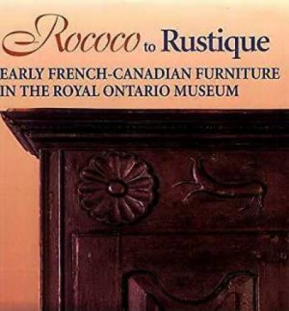 Rococo to Rustique: Early French-canadian Furniture in the Royal Ontario Museum by WEBSTER DONALD BLAKE