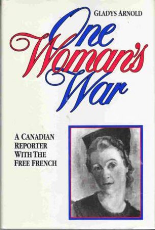 One Woman's War: A Canadian with the Free French by ARNOLD GLADYS