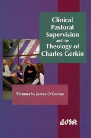 Clinical Pastoral Supervision and the Theology of Charles Gerkin by Thomas St. James O'Connor