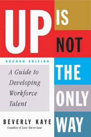 Up Is Not The Only Way: A Guide to Developing Workforce Talent, 2nd Ed by Beverly L Kaye