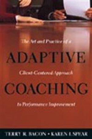 Adaptive Coaching: The Art and Practice of a Client-Centered Approach to Performance Improvement by Terry R Bacon & Karen I Spear