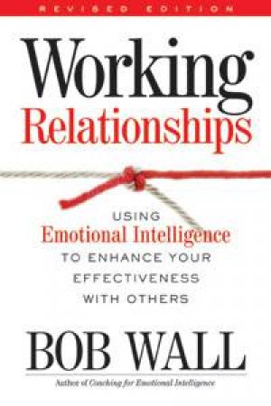 Working Relationships: Using Emotional Intelligence To Enhance Your Effectiveness With Others by Bob Wall