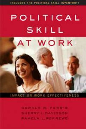 Political Skill at Work: Impact on Work Effectiveness by Gerald Ferris & Sherry Davidson & Perrew