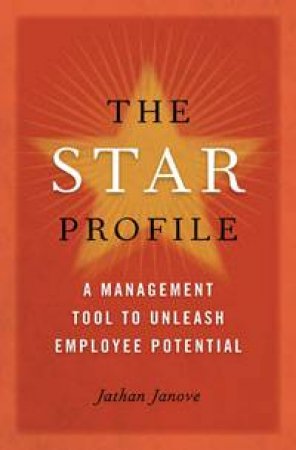 Star Profile: A Management Tool to Unleash Employee Potential by Jathan Janove