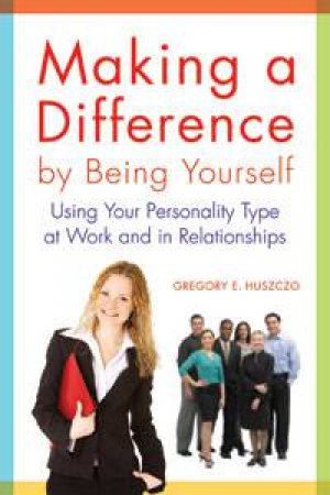 Making a Difference by Being Yourself: Using Your Personality Type at Work and in Relationships by Gregory E Huszczo