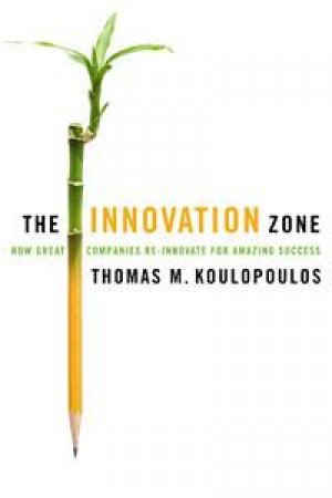 Innovation Zone: How Great Companies Re-Innovate for Amazing Success by Thomas M Koulopoulos