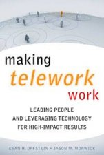 Making Teleworking Work Leading People and Leveraging Technology for HighImpact Results
