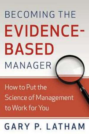 Becoming the Evidence-Based Manager: How to Put the Science of Management to Work for You by Gary P Latham