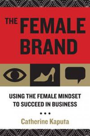 Female Brand: Using The Female Mindset to Succeed in Business by Catherine Kaputa