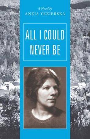 All I Could Never Be by Anzia Yezierska & Catherine Rottenberg