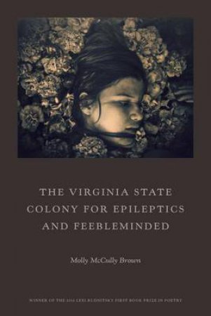 The Virginia State Colony for Epileptics And Feebleminded Poems by Molly McCully Brown